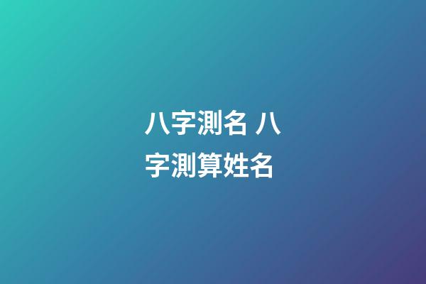 八字測名 八字測算姓名-第1張-觀點-玄機派